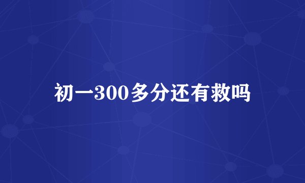 初一300多分还有救吗