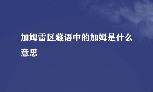 加姆雷区藏语中的加姆是什么意思