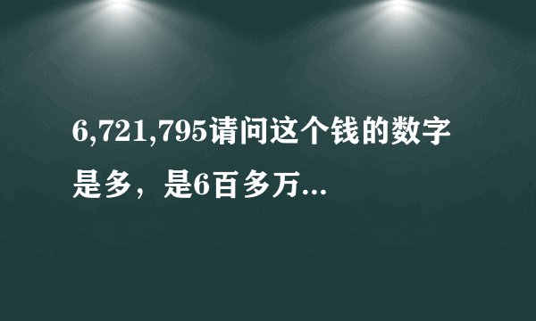 6,721,795请问这个钱的数字是多，是6百多万还是六十多万啊。两个逗号分别代表什么