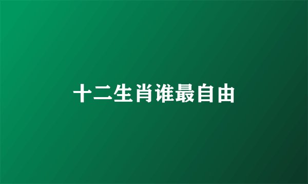 十二生肖谁最自由