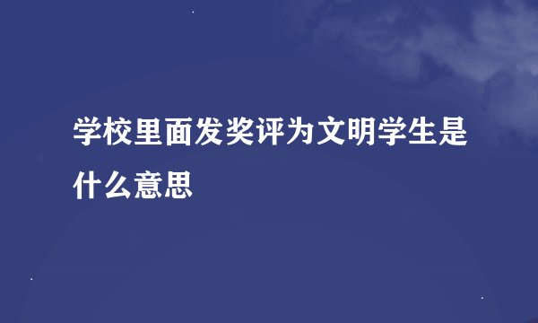 学校里面发奖评为文明学生是什么意思