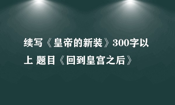续写《皇帝的新装》300字以上 题目《回到皇宫之后》