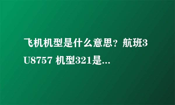 飞机机型是什么意思？航班3U8757 机型321是什么意思？是大型飞机吗？