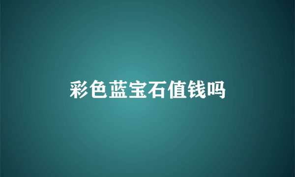 彩色蓝宝石值钱吗
