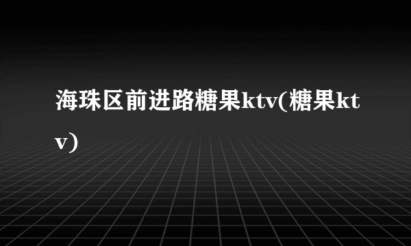 海珠区前进路糖果ktv(糖果ktv)