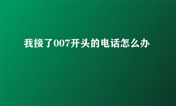 我接了007开头的电话怎么办