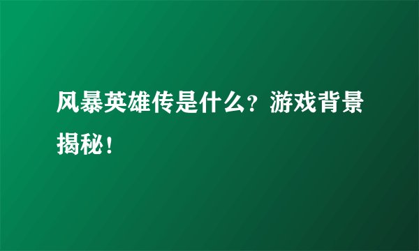 风暴英雄传是什么？游戏背景揭秘！