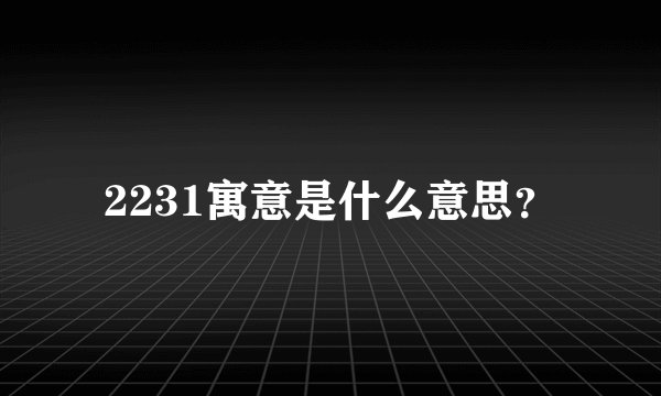 2231寓意是什么意思？