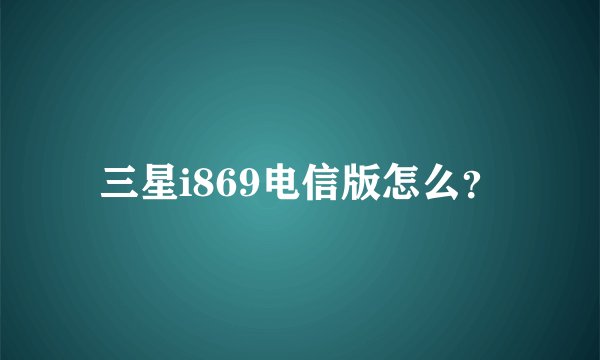 三星i869电信版怎么?