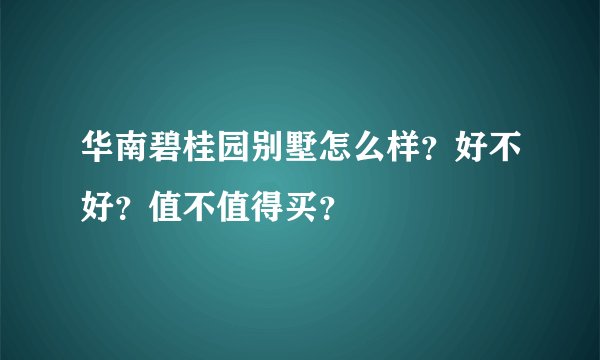 华南碧桂园别墅怎么样?好不好?值不值得买?