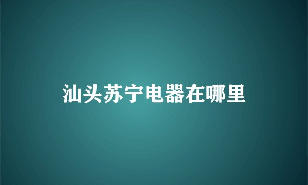 汕头苏宁电器在哪里
