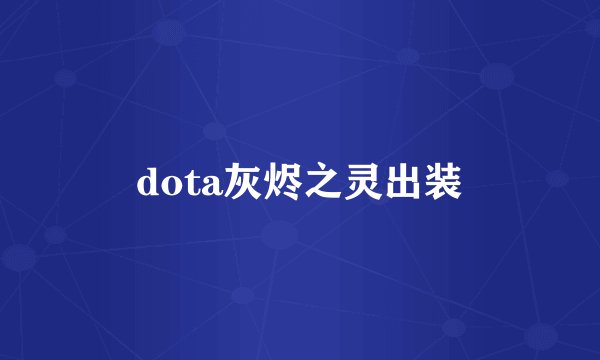 dota灰烬之灵出装