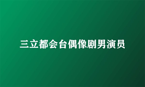 三立都会台偶像剧男演员