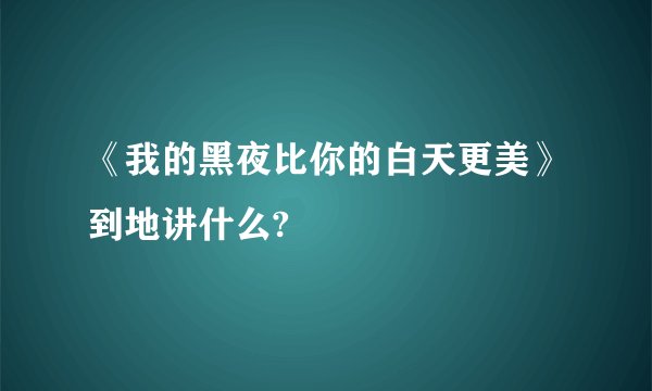 《我的黑夜比你的白天更美》到地讲什么?