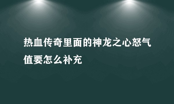 热血传奇里面的神龙之心怒气值要怎么补充
