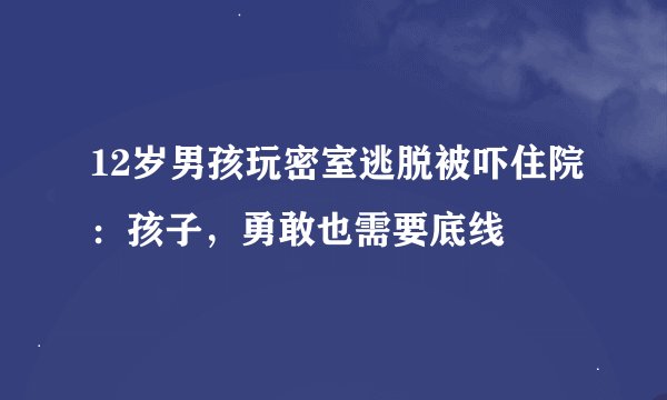 12岁男孩玩密室逃脱被吓住院：孩子，勇敢也需要底线