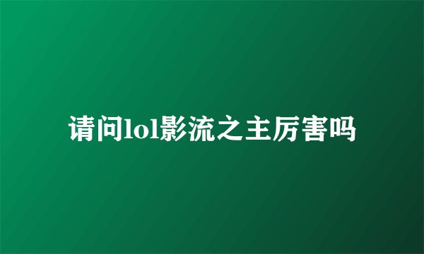 请问lol影流之主厉害吗