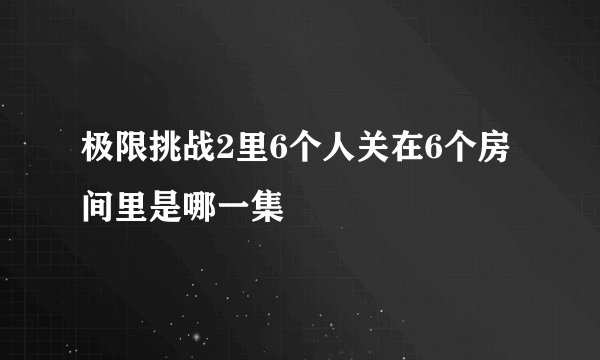 极限挑战2里6个人关在6个房间里是哪一集