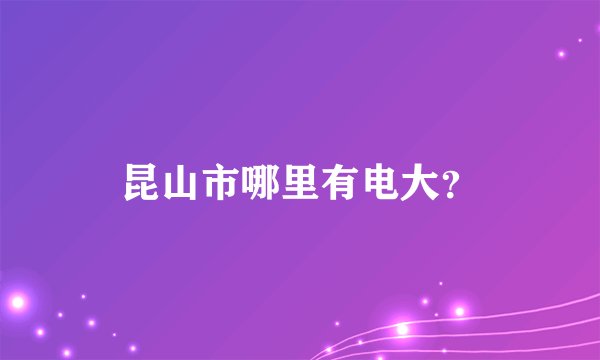 昆山市哪里有电大？
