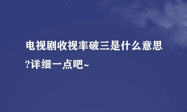 电视剧收视率破三是什么意思?详细一点吧~