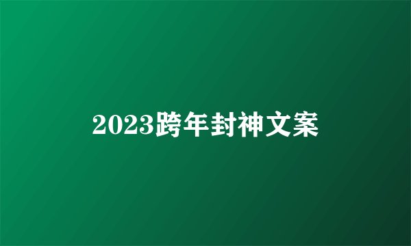 2023跨年封神文案