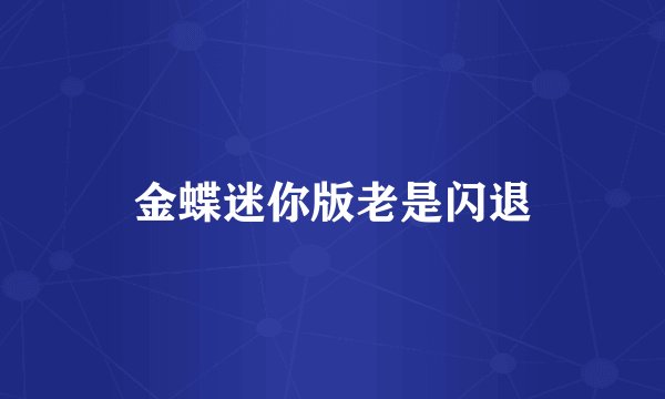金蝶迷你版老是闪退