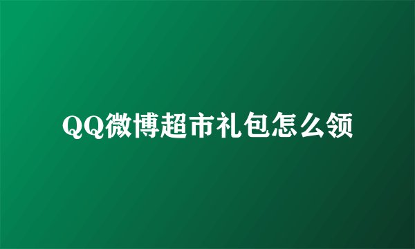 QQ微博超市礼包怎么领