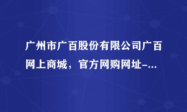 广州市广百股份有限公司广百网上商城，官方网购网址-广百百购网