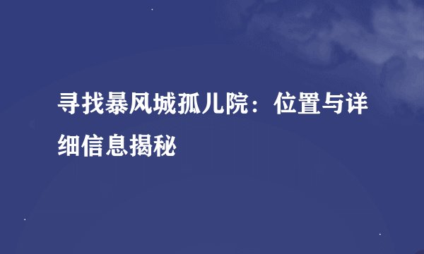 寻找暴风城孤儿院:位置与详细信息揭秘