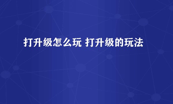 打升级怎么玩 打升级的玩法