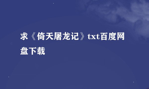 求《倚天屠龙记》txt百度网盘下载