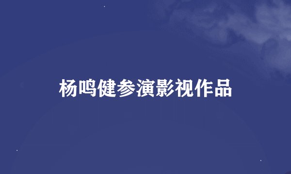杨鸣健参演影视作品