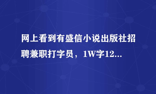 网上看到有盛信小说出版社招聘兼职打字员，1W字1200元 不知道是真的还是假的？有知道的吗？