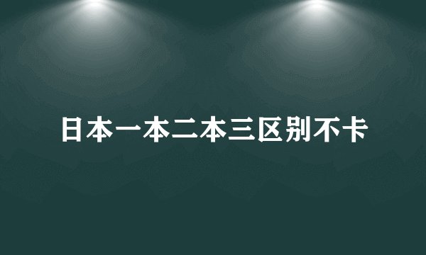 日本一本二本三区别不卡