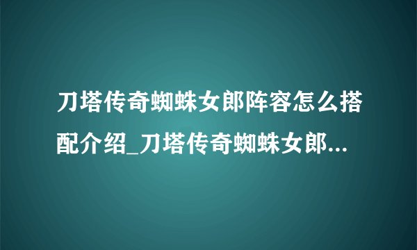 刀塔传奇蜘蛛女郎阵容怎么搭配介绍_刀塔传奇蜘蛛女郎阵容怎么搭配是什么