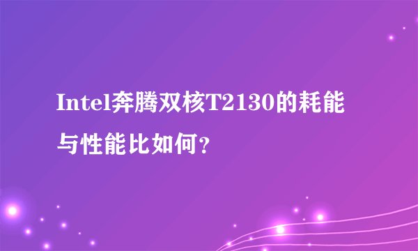 Intel奔腾双核T2130的耗能与性能比如何？