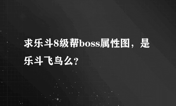 求乐斗8级帮boss属性图，是乐斗飞鸟么？