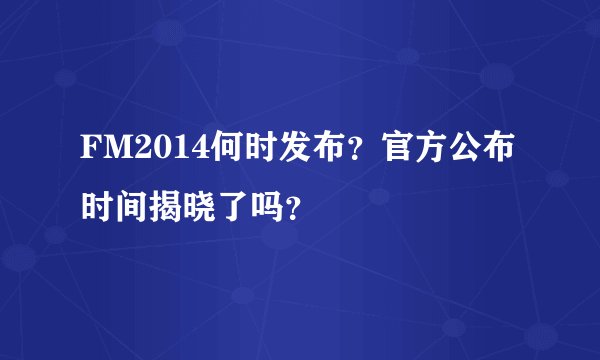 FM2014何时发布？官方公布时间揭晓了吗？