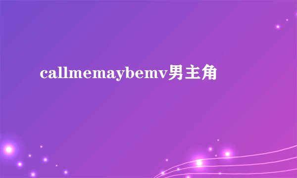 callmemaybemv男主角