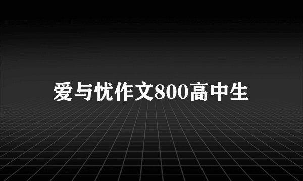 爱与忧作文800高中生