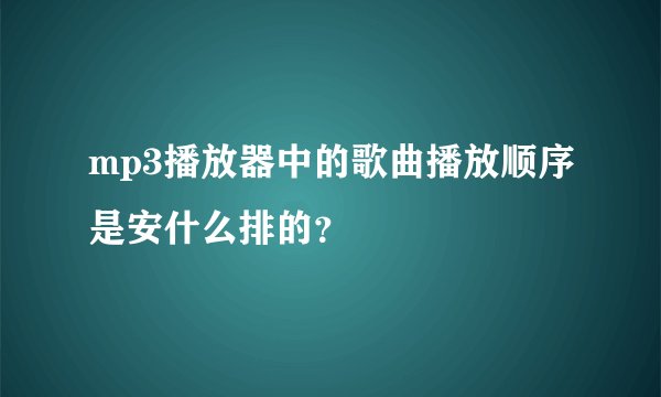 mp3播放器中的歌曲播放顺序是安什么排的?