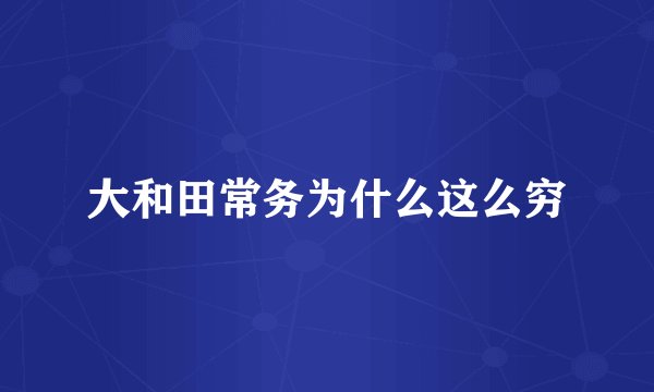 大和田常务为什么这么穷