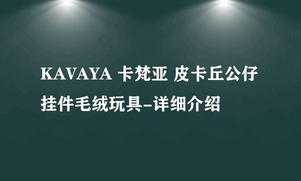 KAVAYA 卡梵亚 皮卡丘公仔挂件毛绒玩具-详细介绍