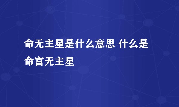 命无主星是什么意思 什么是命宫无主星