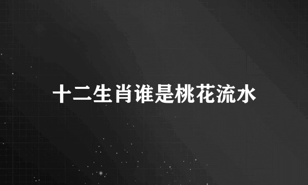 十二生肖谁是桃花流水