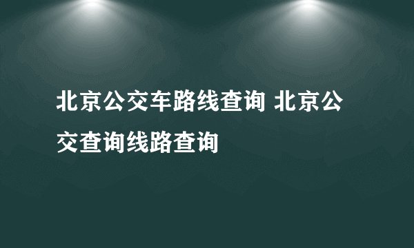 北京公交车路线查询 北京公交查询线路查询
