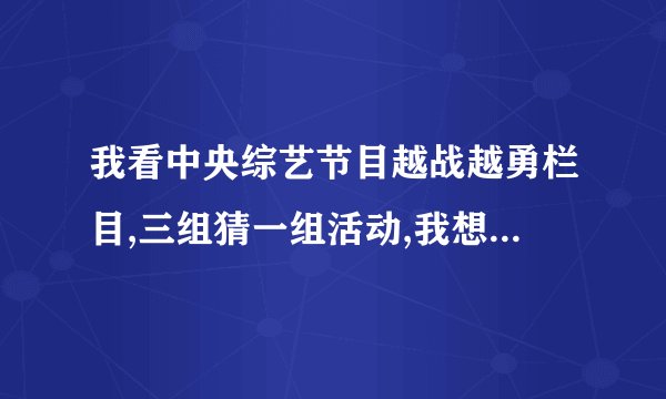 我看中央综艺节目越战越勇栏目,三组猜一组活动,我想怎样用易经八卦来快速猜准