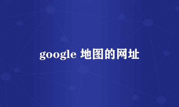 google 地图的网址