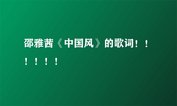 邵雅茜《中国风》的歌词！！！！！！