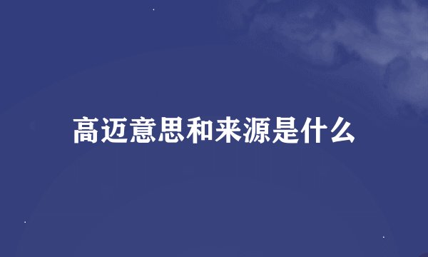 高迈意思和来源是什么